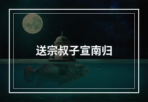 送宗叔子宣南归