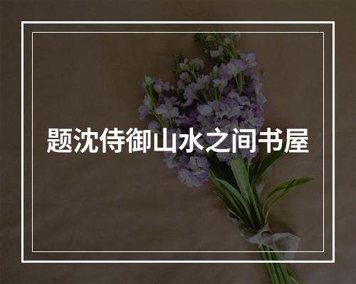 题沈侍御山水之间书屋