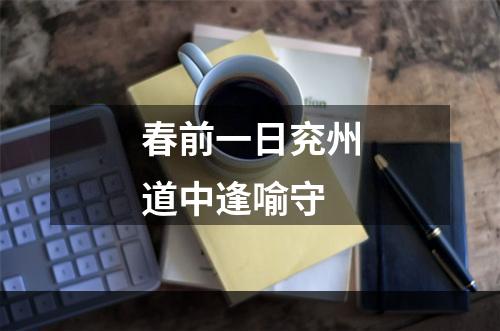 春前一日兖州道中逢喻守