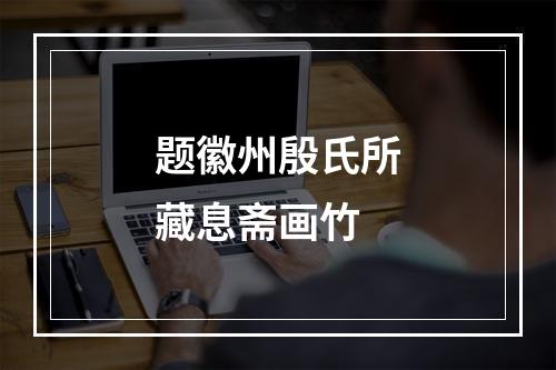 题徽州殷氏所藏息斋画竹