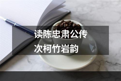 读陈忠肃公传次柯竹岩韵