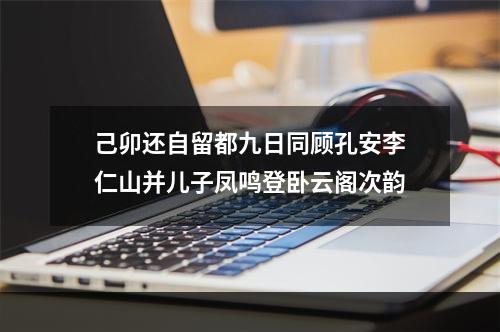 己卯还自留都九日同顾孔安李仁山并儿子凤鸣登卧云阁次韵