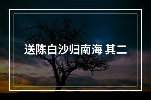 送陈白沙归南海 其二