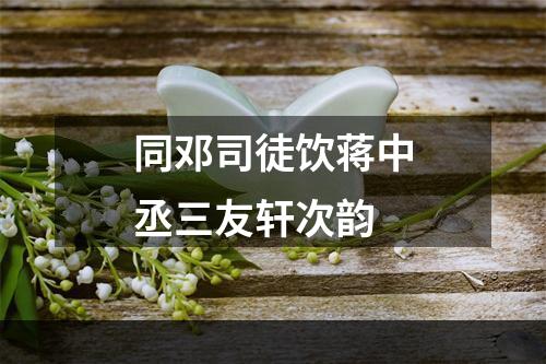 同邓司徒饮蒋中丞三友轩次韵