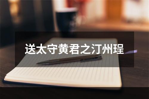 送太守黄君之汀州珵