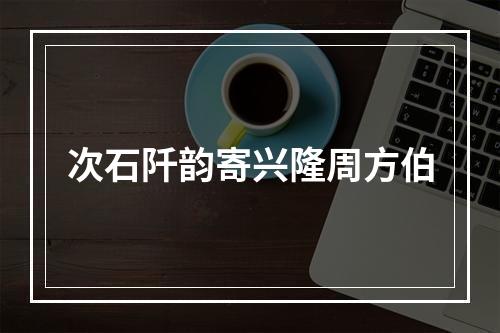 次石阡韵寄兴隆周方伯