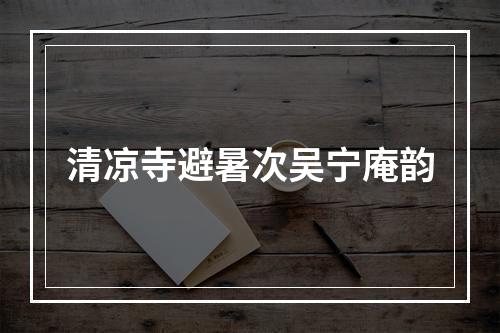 清凉寺避暑次吴宁庵韵