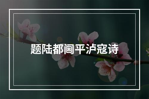 题陆都阃平泸寇诗