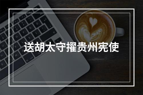送胡太守擢贵州宪使