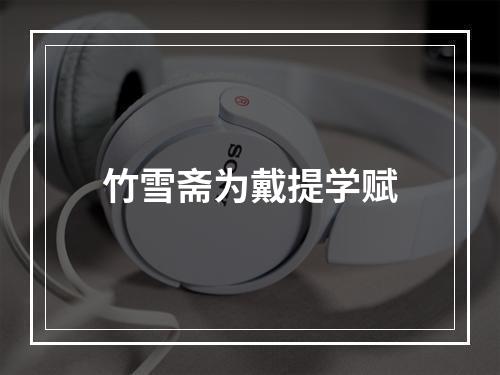 竹雪斋为戴提学赋