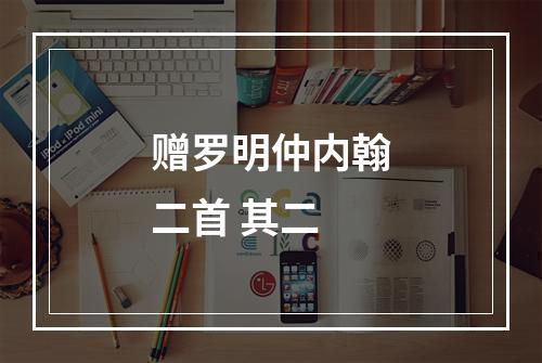 赠罗明仲内翰二首 其二