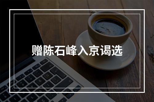 赠陈石峰入京谒选