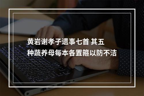 黄岩谢孝子遗事七首 其五 种蔬养母每本各置箍以防不洁