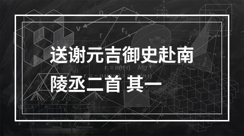 送谢元吉御史赴南陵丞二首 其一