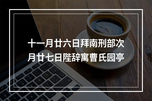 十一月廿六日拜南刑部次月廿七日陛辞寓曹氏园亭