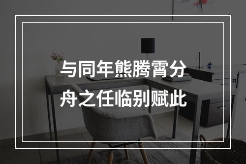与同年熊腾霄分舟之任临别赋此