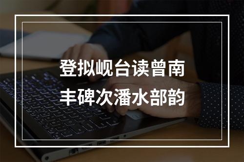 登拟岘台读曾南丰碑次潘水部韵