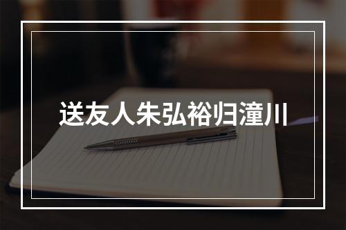 送友人朱弘裕归潼川