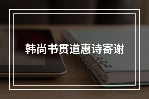 韩尚书贯道惠诗寄谢