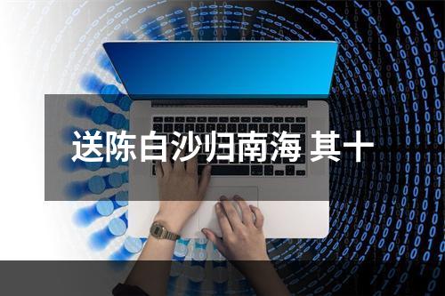 送陈白沙归南海 其十