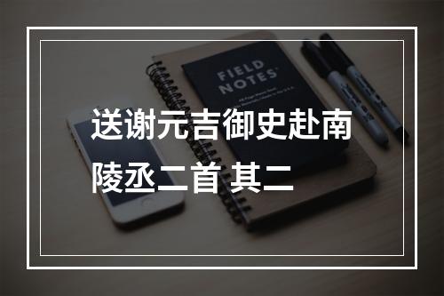 送谢元吉御史赴南陵丞二首 其二