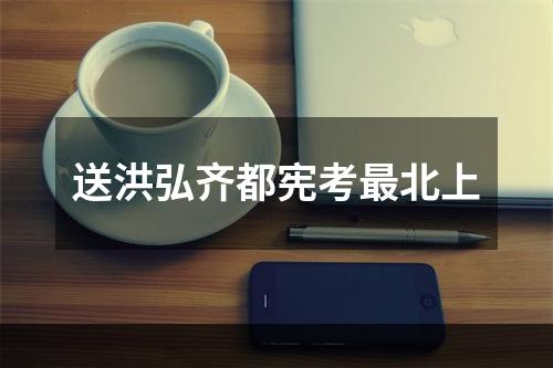 送洪弘齐都宪考最北上
