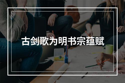 古剑歌为明书宗蕴赋