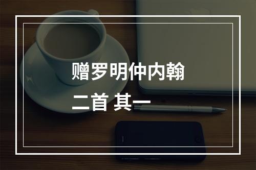 赠罗明仲内翰二首 其一