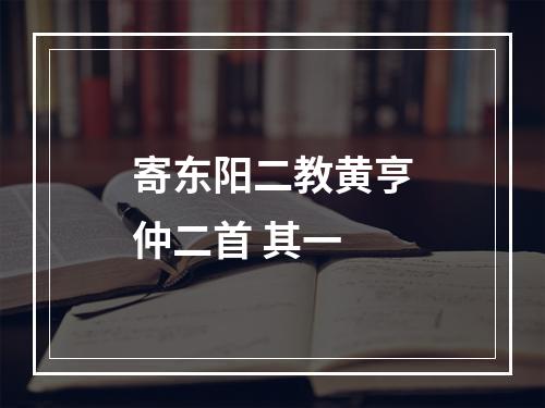 寄东阳二教黄亨仲二首 其一