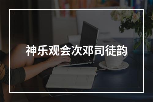 神乐观会次邓司徒韵