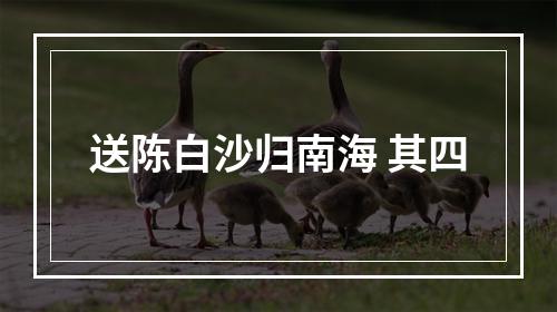 送陈白沙归南海 其四