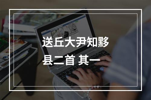 送丘大尹知黟县二首 其一