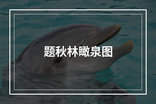 题秋林瞰泉图