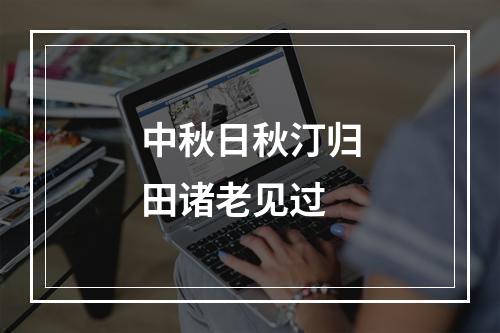 中秋日秋汀归田诸老见过