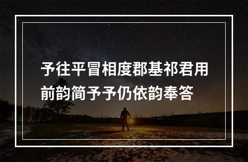 予往平冒相度郡基祁君用前韵简予予仍依韵奉答