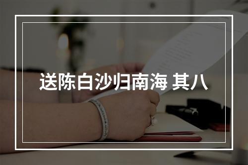 送陈白沙归南海 其八