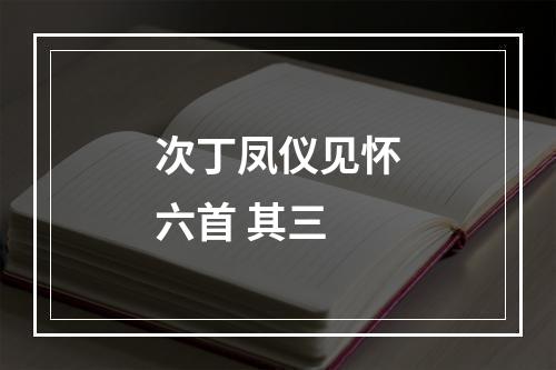 次丁凤仪见怀六首 其三