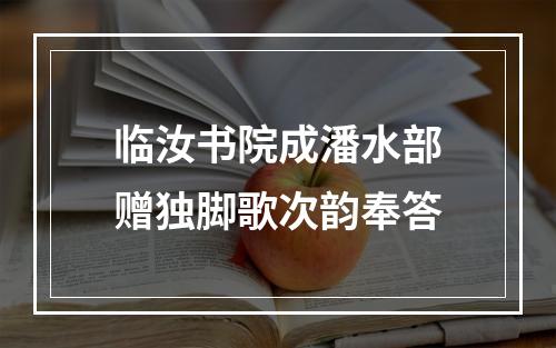 临汝书院成潘水部赠独脚歌次韵奉答