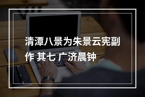 清潭八景为朱景云宪副作 其七 广济晨钟