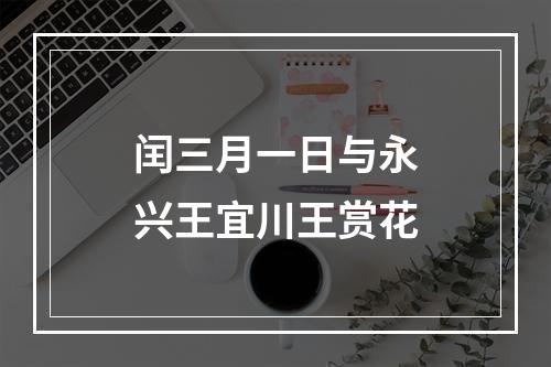 闰三月一日与永兴王宜川王赏花
