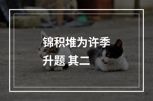 锦积堆为许季升题 其二