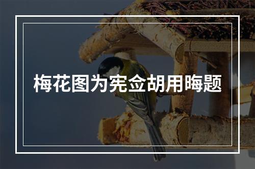 梅花图为宪佥胡用晦题