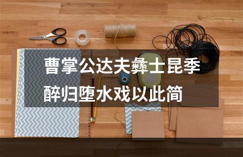 曹掌公达夫彝士昆季醉归堕水戏以此简