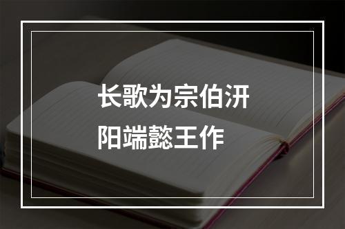 长歌为宗伯汧阳端懿王作