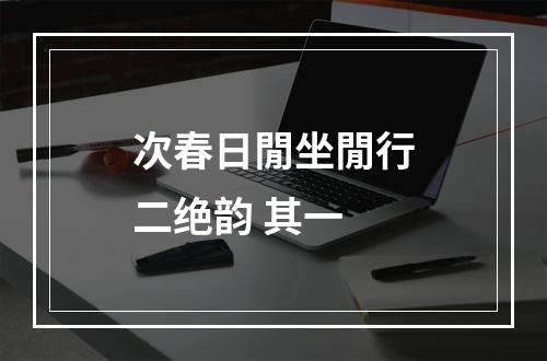 次春日閒坐閒行二绝韵 其一