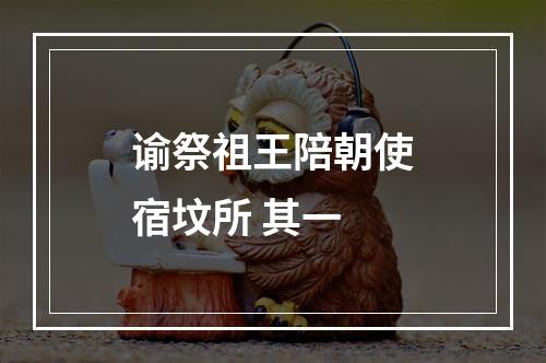 谕祭祖王陪朝使宿坟所 其一