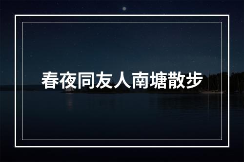 春夜同友人南塘散步