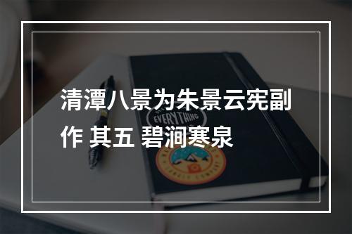 清潭八景为朱景云宪副作 其五 碧涧寒泉