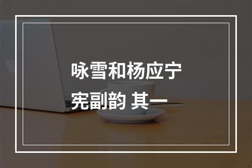咏雪和杨应宁宪副韵 其一