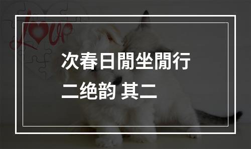 次春日閒坐閒行二绝韵 其二